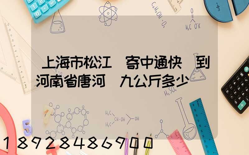 上海市松江區寄中通快遞到河南省唐河縣九公斤多少錢