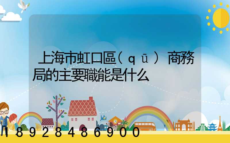 上海市虹口區(qū)商務局的主要職能是什么