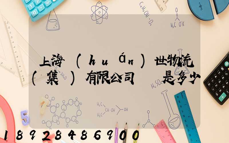 上海環(huán)世物流(集團)有限公司電話是多少