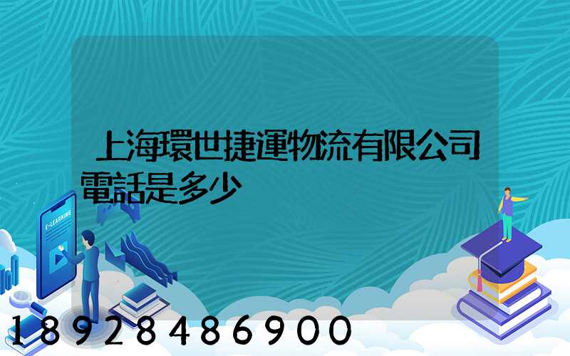 上海環世捷運物流有限公司電話是多少