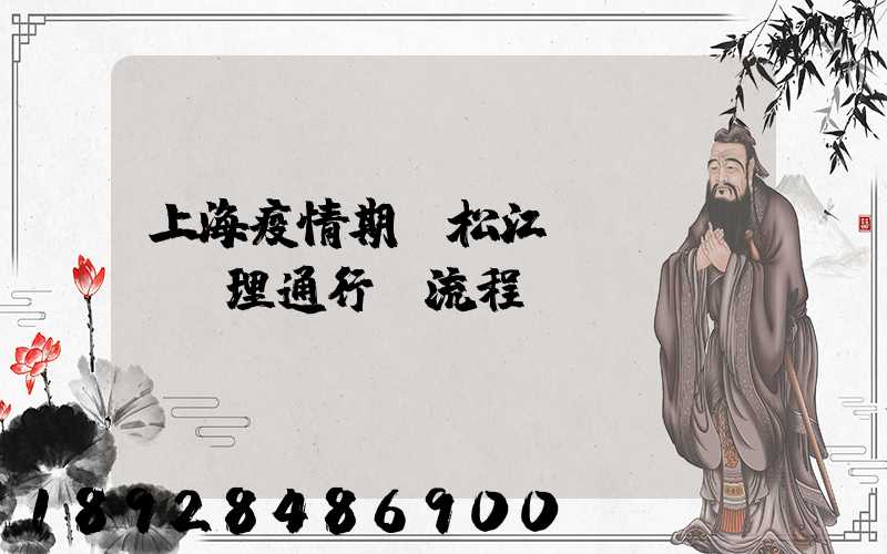 上海疫情期間松江區(qū)辦理通行證流程