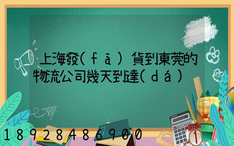 上海發(fā)貨到東莞的物流公司幾天到達(dá)
