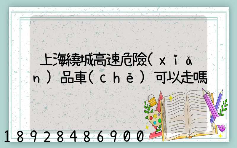 上海繞城高速危險(xiǎn)品車(chē)可以走嗎