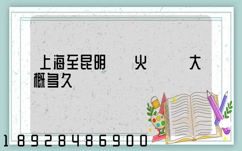 上海至昆明貨運火車運輸大概多久