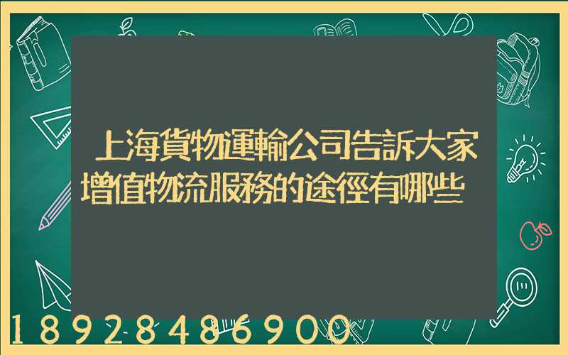 上海貨物運輸公司告訴大家增值物流服務的途徑有哪些