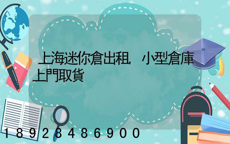 上海迷你倉出租,小型倉庫上門取貨