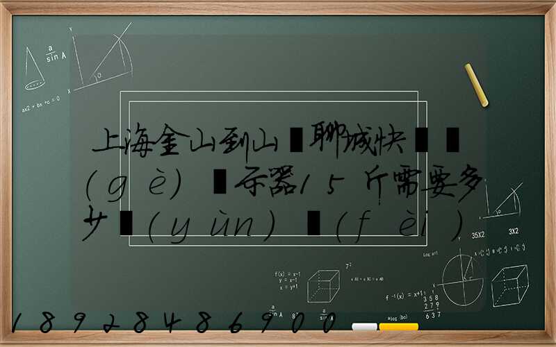 上海金山到山東聊城快遞個(gè)顯示器15斤需要多少運(yùn)費(fèi)