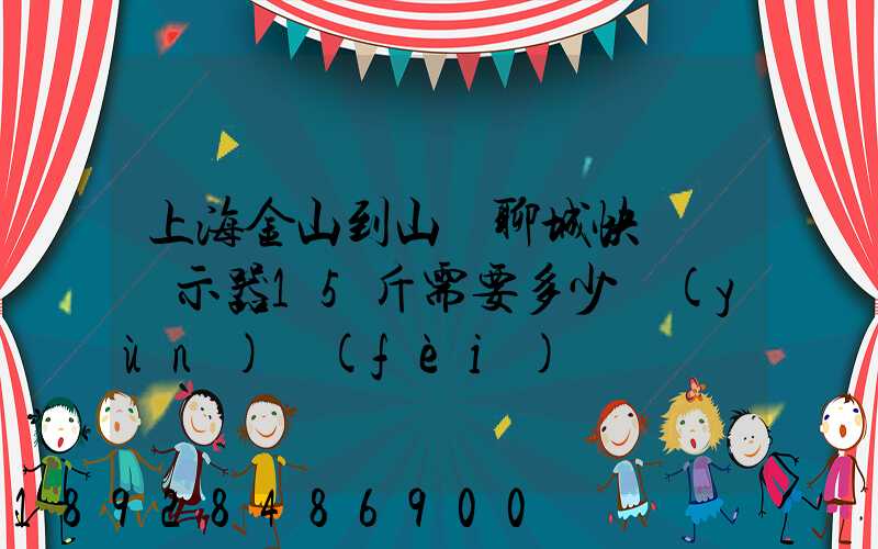 上海金山到山東聊城快遞個顯示器15斤需要多少運(yùn)費(fèi)