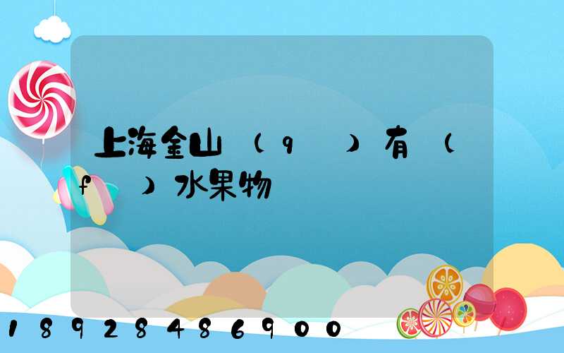 上海金山區(qū)有發(fā)水果物質嗎