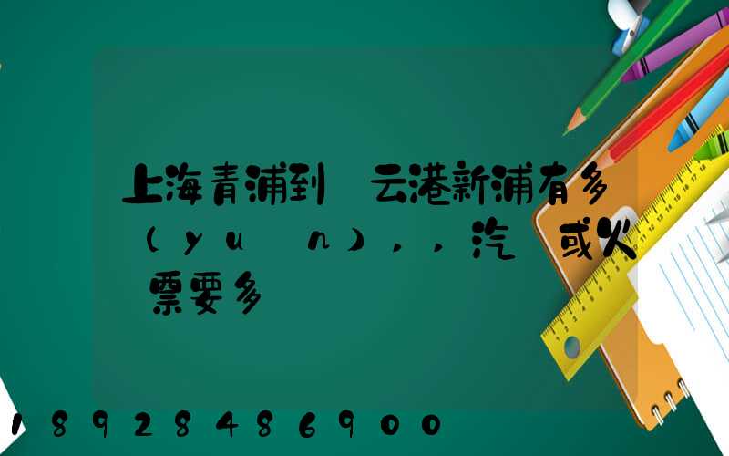 上海青浦到連云港新浦有多遠(yuǎn),,汽車或火車票要多貴