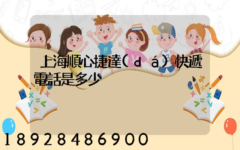 上海順心捷達(dá)快遞電話是多少