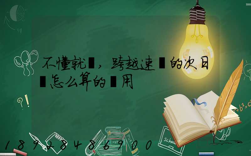 不懂就問,跨越速運的次日達怎么算的費用