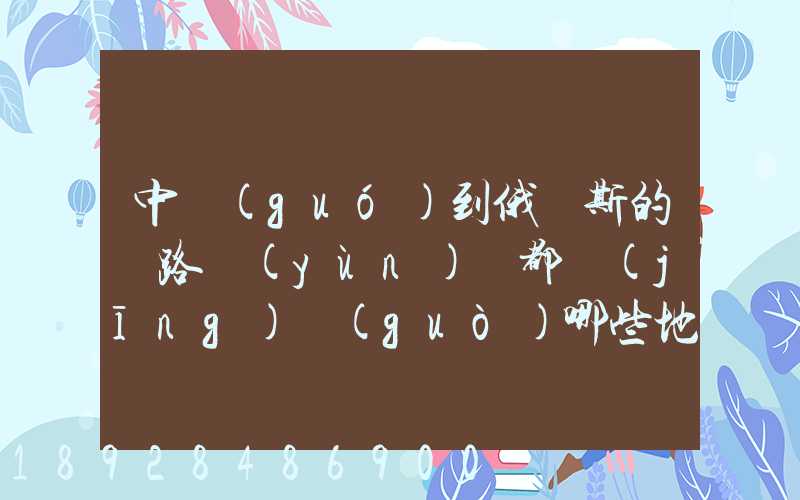 中國(guó)到俄羅斯的鐵路運(yùn)輸都經(jīng)過(guò)哪些地方