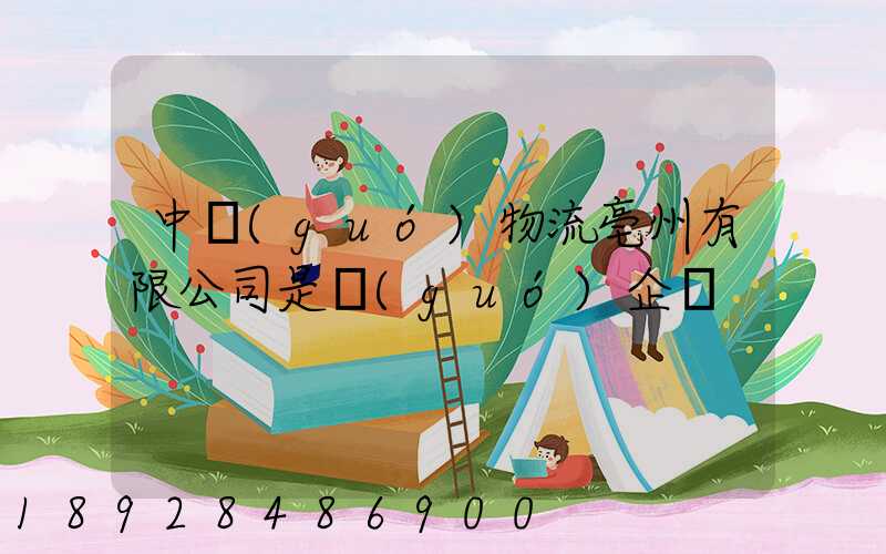 中國(guó)物流亳州有限公司是國(guó)企嗎