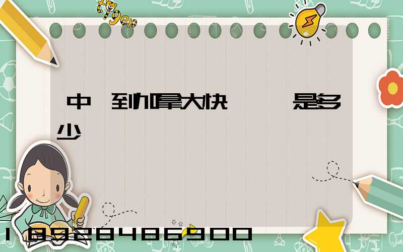 中國到加拿大快遞郵費是多少