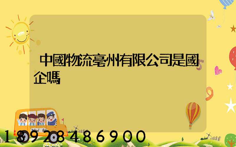 中國物流亳州有限公司是國企嗎