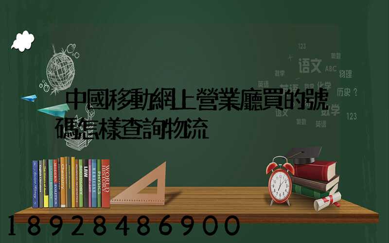 中國移動網上營業廳買的號碼怎樣查詢物流