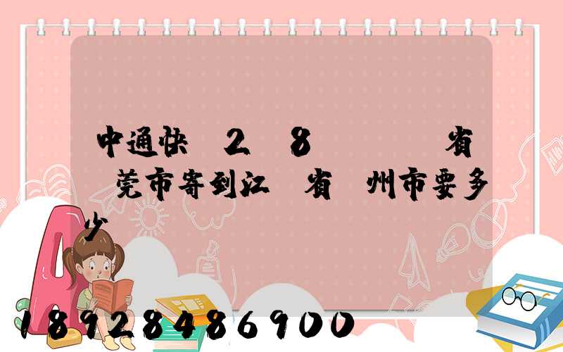 中通快遞2.8㎏從廣東省東莞市寄到江蘇省揚州市要多少