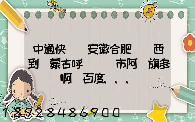 中通快遞從安徽合肥郵東西到內蒙古呼倫貝爾市阿榮旗多長時間啊_百度...