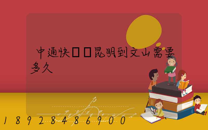 中通快遞從昆明到文山需要多久