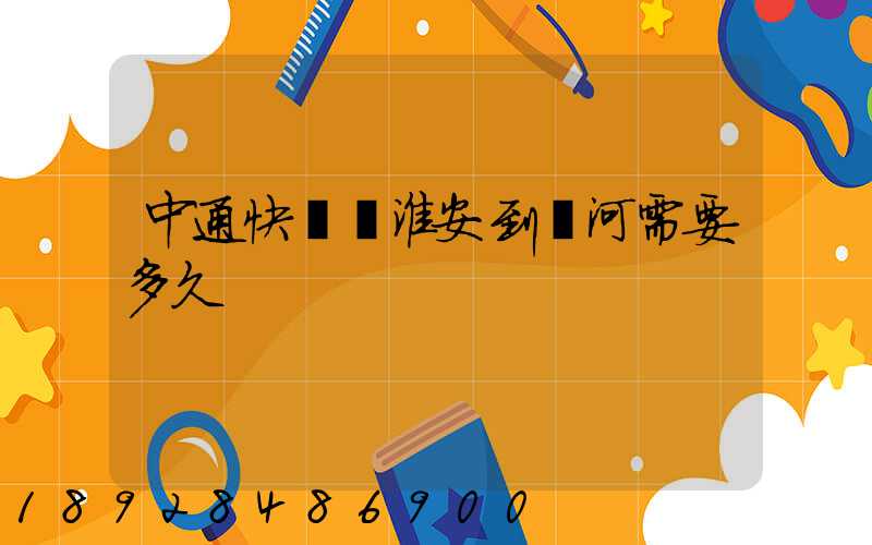 中通快遞從淮安到漯河需要多久