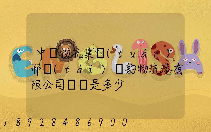 中鐵物流集團(tuán)邢臺(tái)飛豹物流港有限公司電話是多少