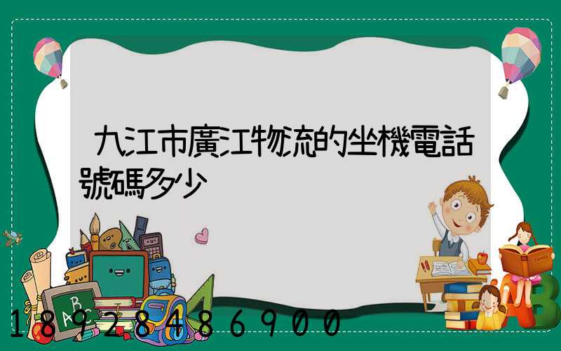 九江市廣江物流的坐機電話號碼多少