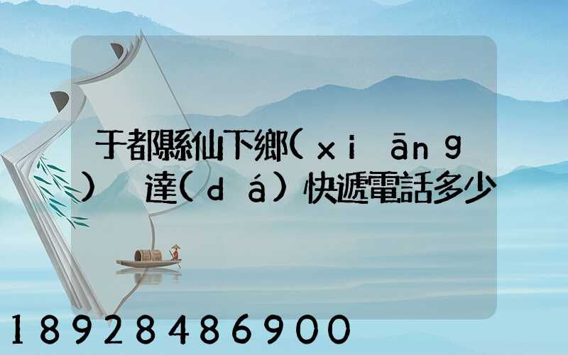 于都縣仙下鄉(xiāng)韻達(dá)快遞電話多少