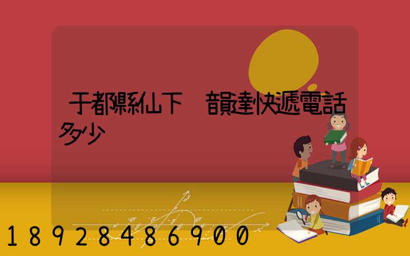 于都縣仙下鄉韻達快遞電話多少