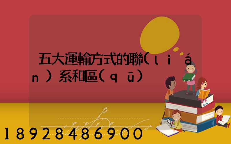 五大運輸方式的聯(lián)系和區(qū)別