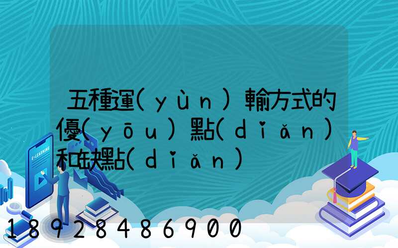 五種運(yùn)輸方式的優(yōu)點(diǎn)和缺點(diǎn)