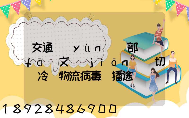 交通運(yùn)輸部發(fā)文堅(jiān)決切斷冷鏈物流病毒傳播途徑
