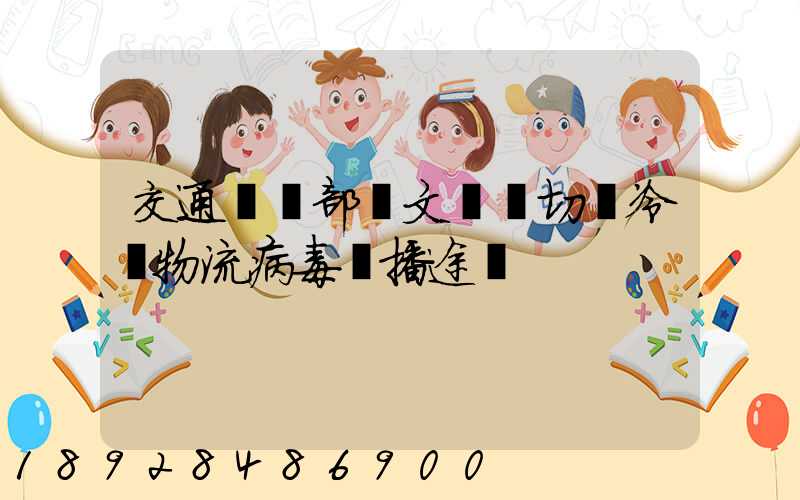 交通運輸部發文堅決切斷冷鏈物流病毒傳播途徑