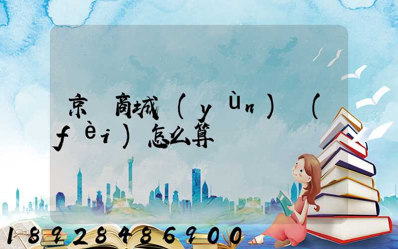 京東商城運(yùn)費(fèi)怎么算