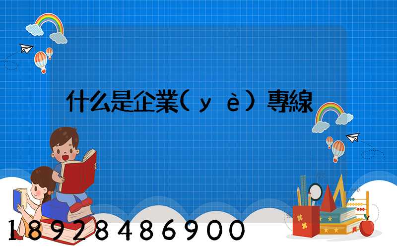 什么是企業(yè)專線