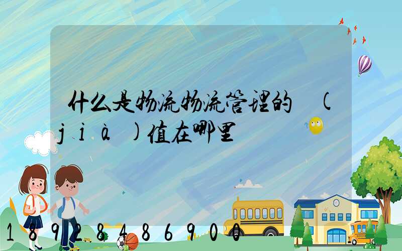 什么是物流物流管理的價(jià)值在哪里