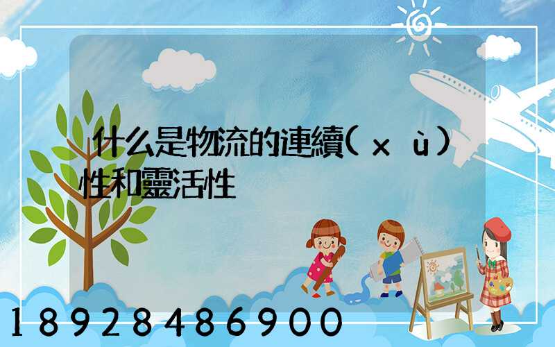 什么是物流的連續(xù)性和靈活性