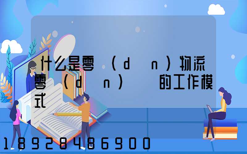 什么是零擔(dān)物流零擔(dān)專線的工作模式