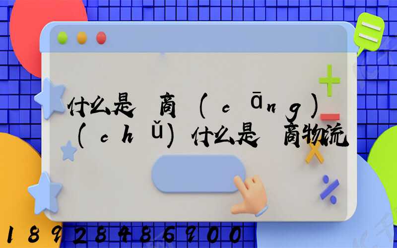 什么是電商倉(cāng)儲(chǔ)什么是電商物流