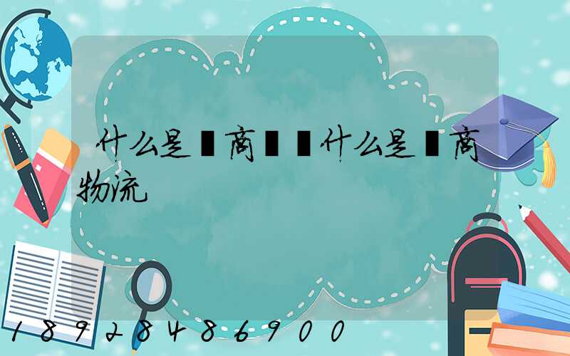 什么是電商倉儲什么是電商物流