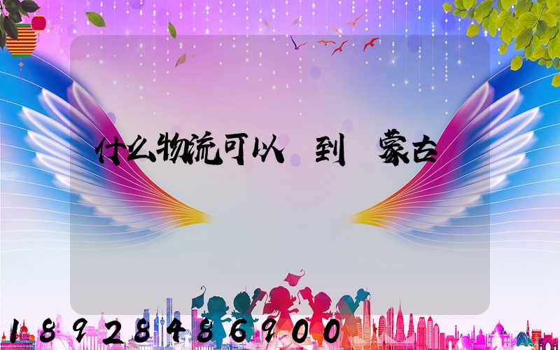 什么物流可以發到內蒙古