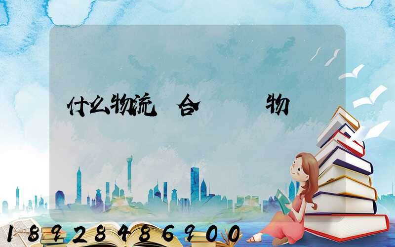 什么物流適合運輸貨物