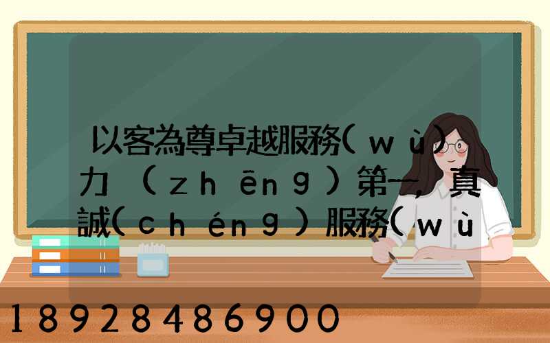 以客為尊卓越服務(wù)力爭(zhēng)第一,真誠(chéng)服務(wù)口號(hào)大全
