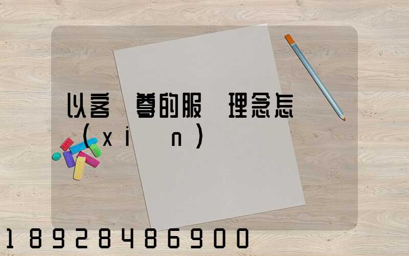 以客為尊的服務理念怎樣實現(xiàn)