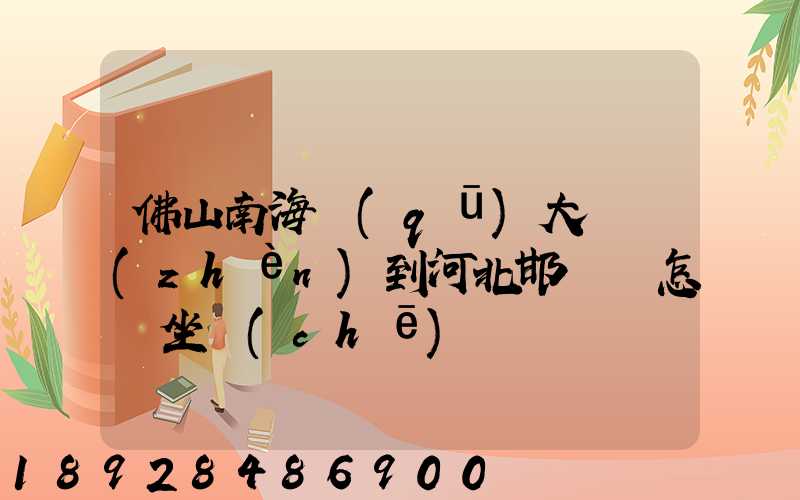 佛山南海區(qū)大瀝鎮(zhèn)到河北邯鄲該怎樣坐車(chē)