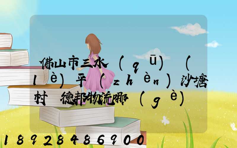 佛山市三水區(qū)樂(lè)平鎮(zhèn)沙塘村離德邦物流哪個(gè)網(wǎng)點(diǎn)近