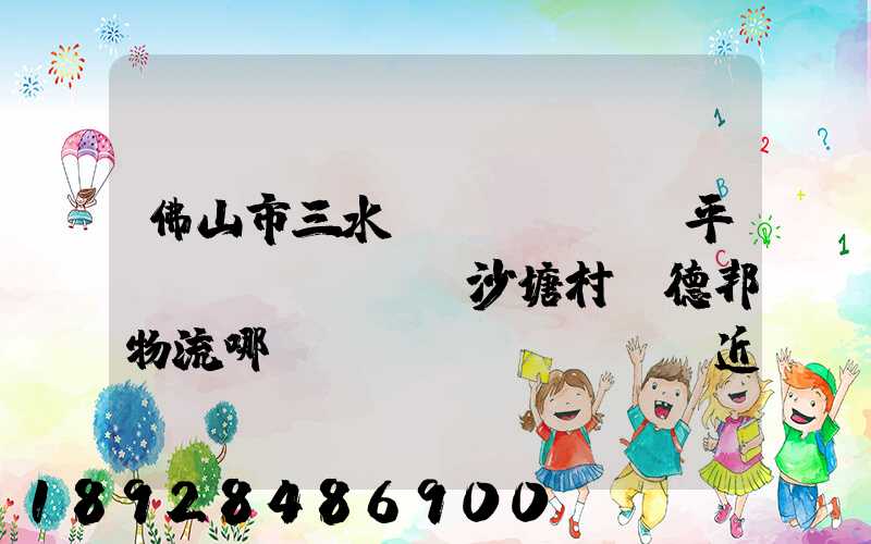 佛山市三水區(qū)樂平鎮(zhèn)沙塘村離德邦物流哪個網(wǎng)點近