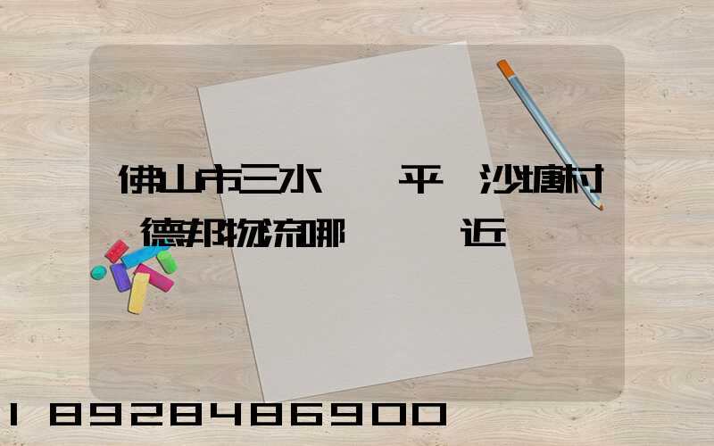 佛山市三水區樂平鎮沙塘村離德邦物流哪個網點近