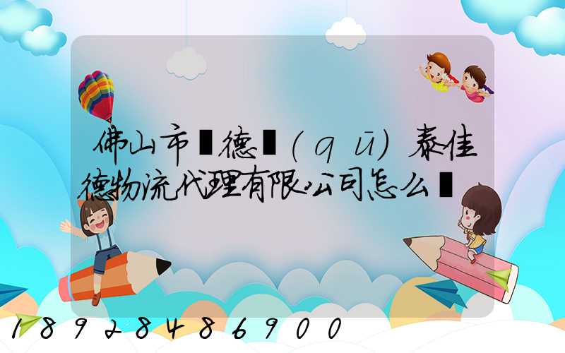 佛山市順德區(qū)泰佳德物流代理有限公司怎么樣