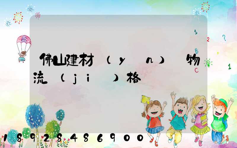 佛山建材運(yùn)輸物流價(jià)格